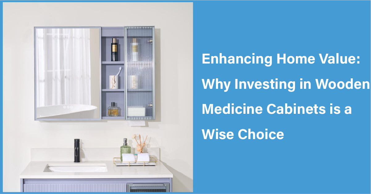 Enhancing Home Value: Why Investing in Wooden Medicine Cabinets is a Wise Choice