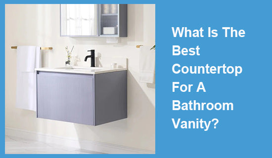 What Is The Best Countertop For A Bathroom Vanity?