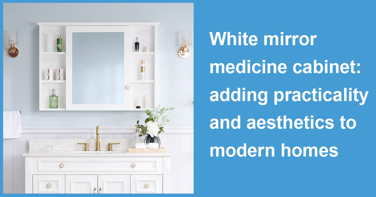 White mirror medicine cabinet: adding practicality and aesthetics to modern homes