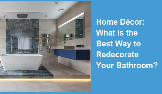 Home Décor: What Is the Best Way to Redecorate Your Bathroom?