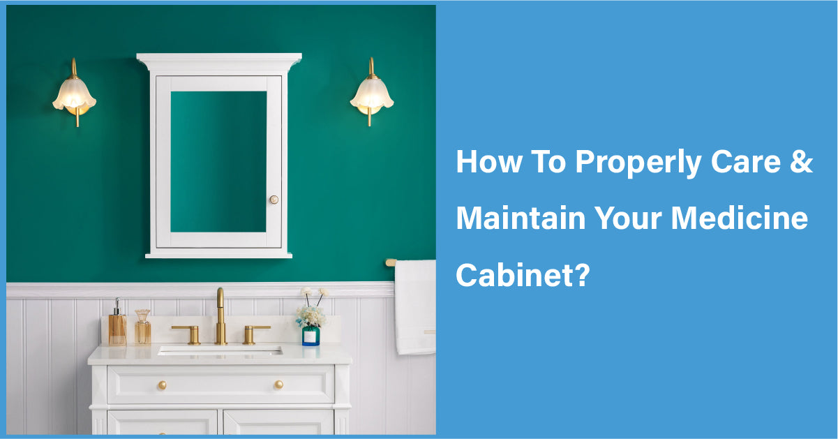 How To Properly Care & Maintain Your Medicine Cabinet?