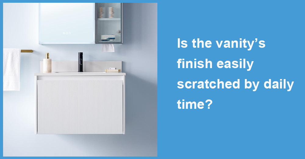 Is the vanity’s finish easily scratched by daily time?