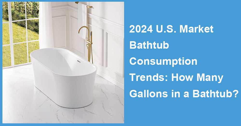 2024 U.S. Market Bathtub Consumption Trends: How Many Gallons in a Bathtub?