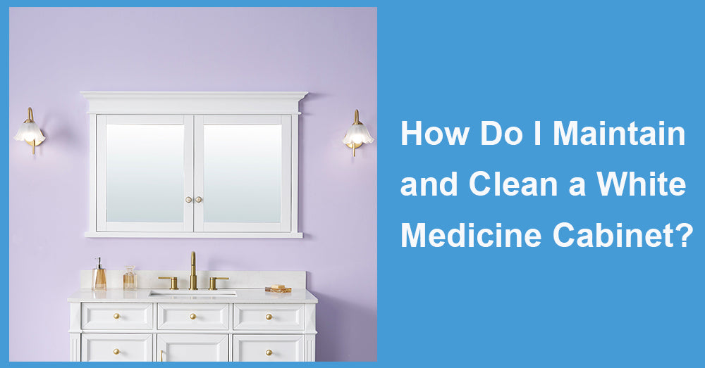 How Do I Maintain and Clean a White Medicine Cabinet?