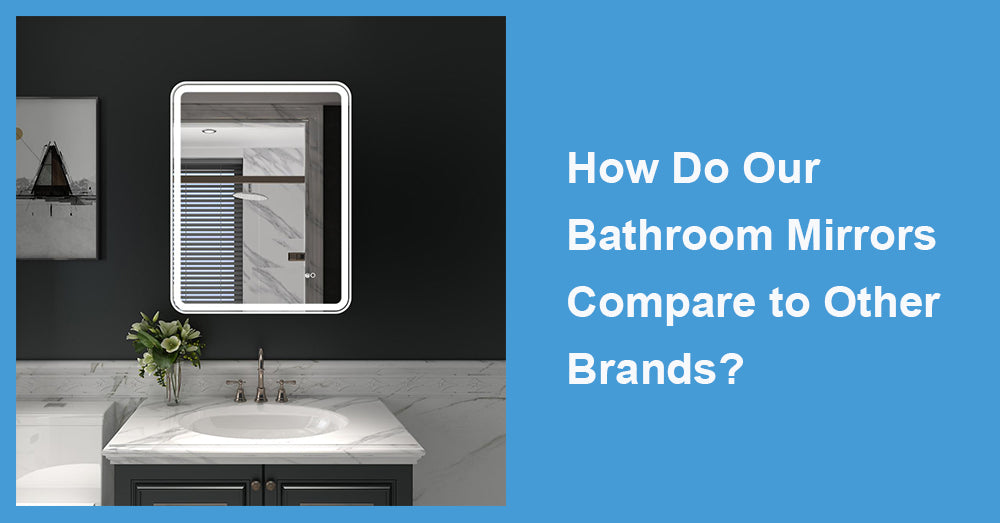 How Do Our Bathroom Mirrors Compare to Other Brands?