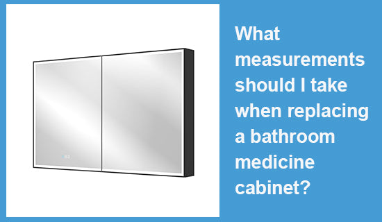 What measurements should I take when replacing a bathroom medicine cabinet?