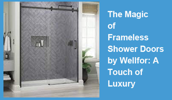 The Magic of Frameless Shower Doors by Wellfor: A Touch of Luxury