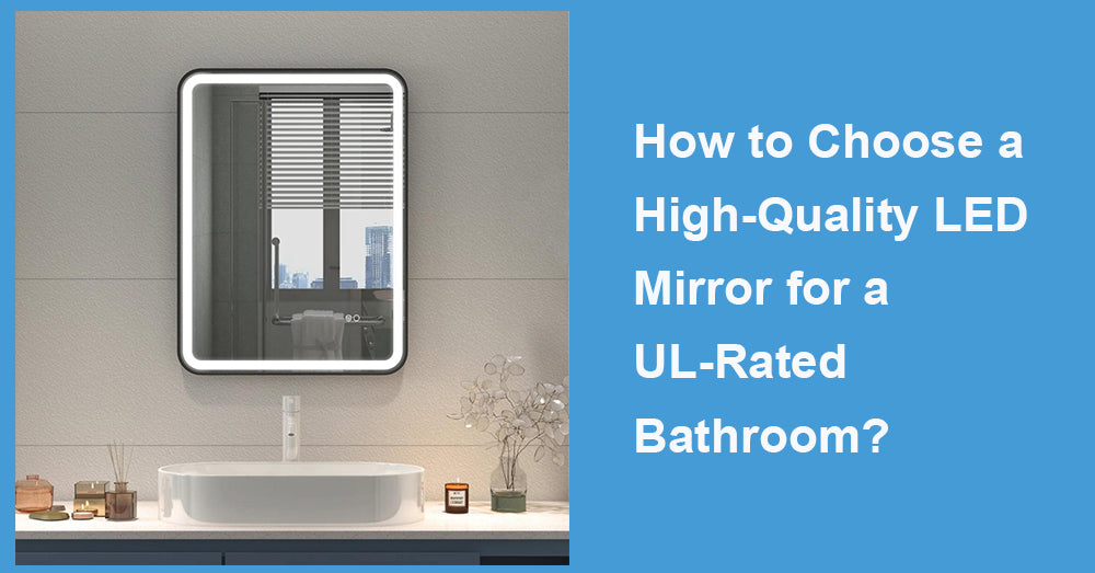 How to Choose a High-Quality LED Mirror for a UL-Rated Bathroom?