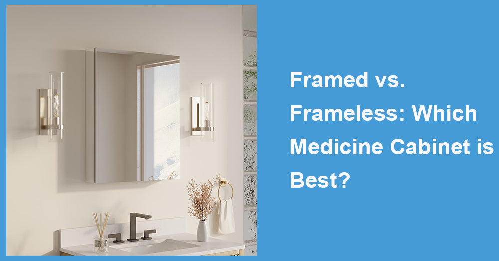 Framed vs. Frameless: Which Medicine Cabinet is Best?