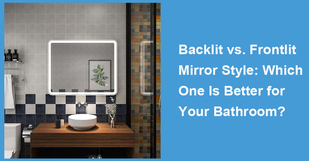 Backlit vs. Frontlit Mirror Style: Which One Is Better for Your Bathroom?