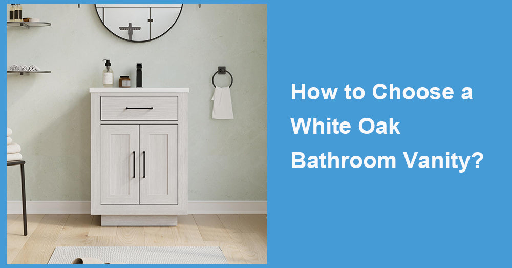 How to Choose a White Oak Bathroom Vanity?