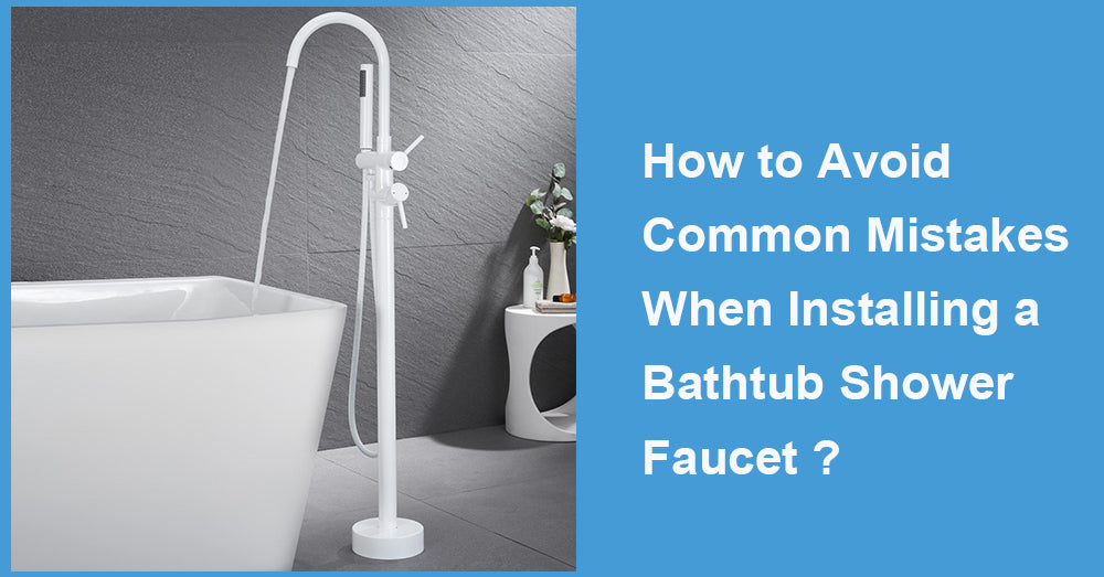 How to Avoid Common Mistakes When Installing a Bathtub Shower Faucet ?