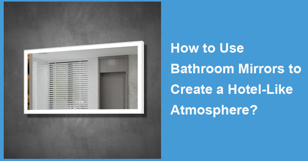 How to Use Bathroom Mirrors to Create a Hotel-Like Atmosphere?