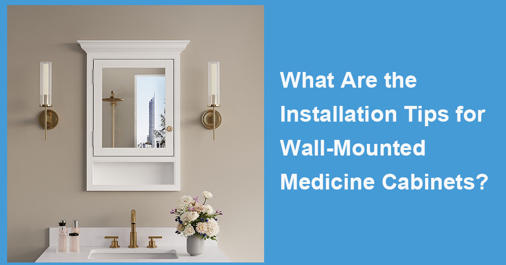 What Are the Installation Tips for Wall-Mounted Medicine Cabinets?