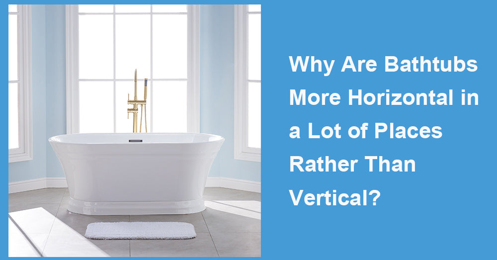 Why Are Bathtubs More Horizontal in a Lot of Places Rather Than Vertical?