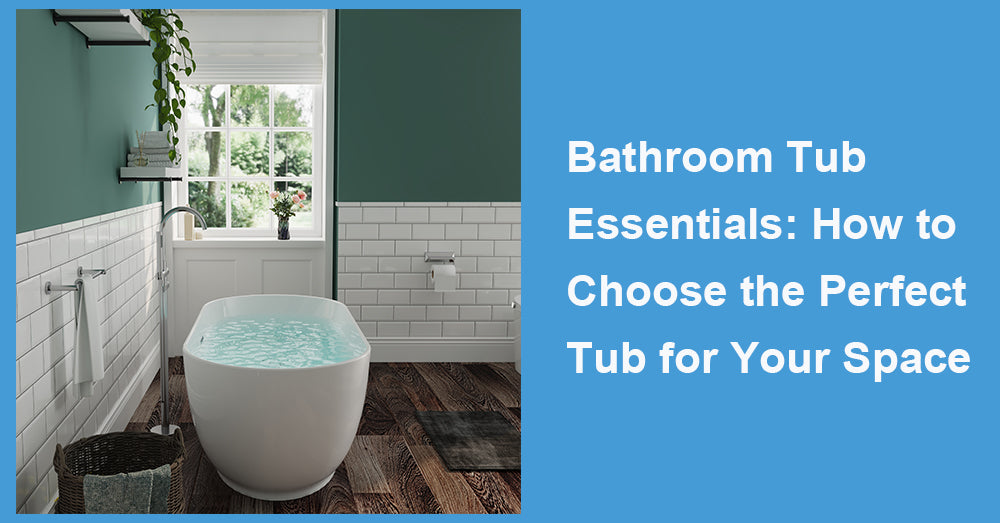 Bathroom Tub Essentials: How to Choose the Perfect Tub for Your Space