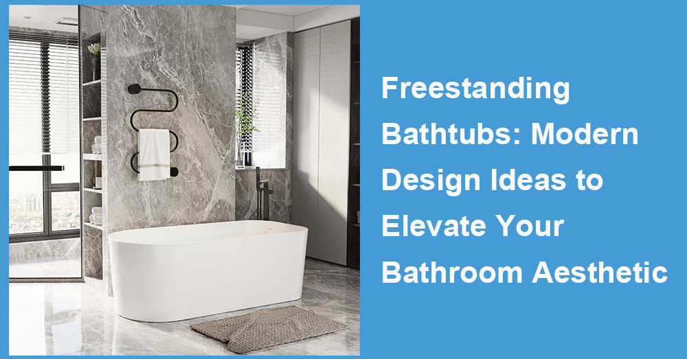 Freestanding Bathtubs: Modern Design Ideas to Elevate Your Bathroom Aesthetic